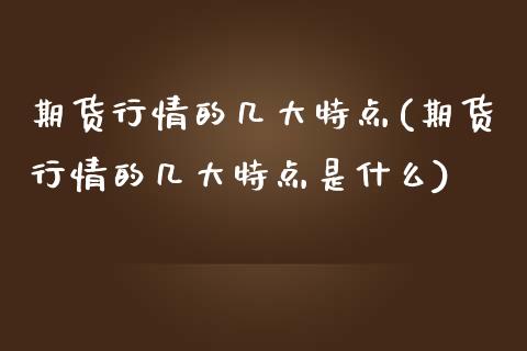 期货行情的几大特点(期货行情的几大特点是什么)_https://www.qianjuhuagong.com_期货开户_第1张