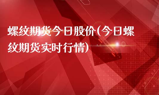 螺纹期货今日股价(今日螺纹期货实时行情)_https://www.qianjuhuagong.com_期货平台_第1张