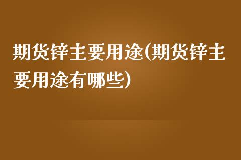 期货锌主要用途(期货锌主要用途有哪些)_https://www.qianjuhuagong.com_期货平台_第1张