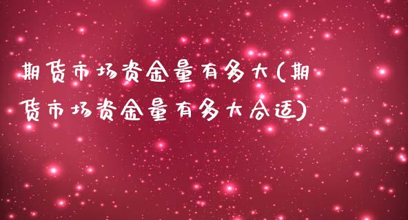 期货市场资金量有多大(期货市场资金量有多大合适)_https://www.qianjuhuagong.com_期货开户_第1张