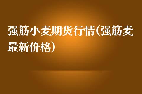 强筋小麦期货行情(强筋麦最新价格)_https://www.qianjuhuagong.com_期货行情_第1张