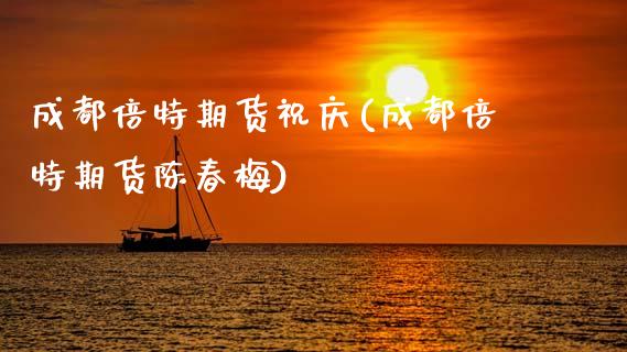 成都倍特期货祝庆(成都倍特期货陈春梅)_https://www.qianjuhuagong.com_期货直播_第1张