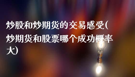 炒股和炒期货的交易感受(炒期货和股票哪个成功概率大)_https://www.qianjuhuagong.com_期货开户_第1张