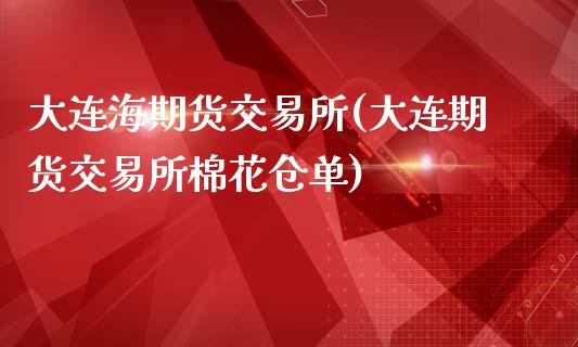 大连海期货交易所(大连期货交易所棉花仓单)_https://www.qianjuhuagong.com_期货平台_第1张