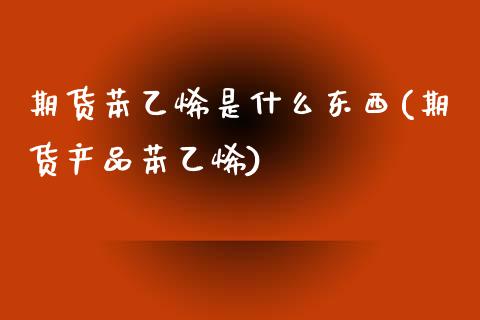 期货苯乙烯是什么东西(期货产品苯乙烯)_https://www.qianjuhuagong.com_期货百科_第1张