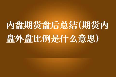 内盘期货盘后总结(期货内盘外盘比例是什么意思)_https://www.qianjuhuagong.com_期货直播_第1张