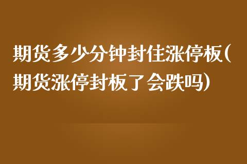 期货多少分钟封住涨停板(期货涨停封板了会跌吗)_https://www.qianjuhuagong.com_期货百科_第1张