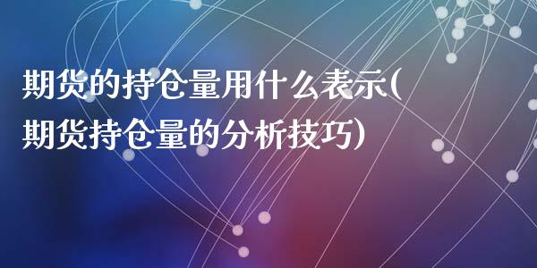 期货的持仓量用什么表示(期货持仓量的分析技巧)_https://www.qianjuhuagong.com_期货行情_第1张