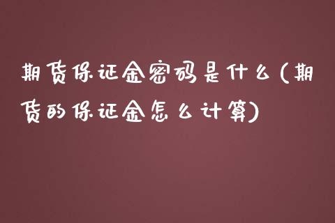 期货保证金密码是什么(期货的保证金怎么计算)_https://www.qianjuhuagong.com_期货直播_第1张