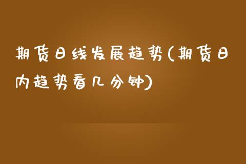 期货日线发展趋势(期货日内趋势看几分钟)_https://www.qianjuhuagong.com_期货百科_第1张