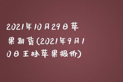 2021年10月29日苹果期货(2021年9月10日王林苹果报价)_https://www.qianjuhuagong.com_期货直播_第1张