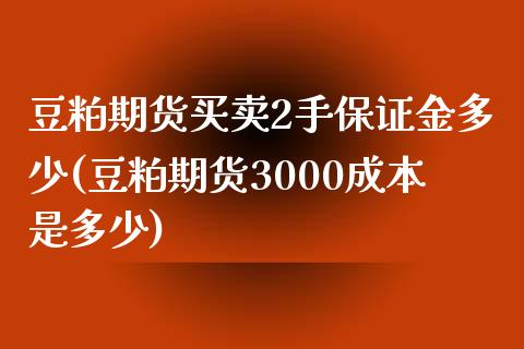 豆粕期货买卖2手保证金多少(豆粕期货3000成本是多少)_https://www.qianjuhuagong.com_期货开户_第1张