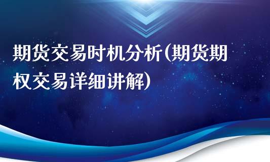 期货交易时机分析(期货期权交易详细讲解)_https://www.qianjuhuagong.com_期货开户_第1张