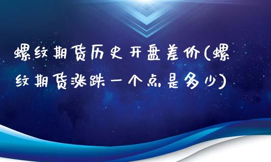 螺纹期货历史开盘差价(螺纹期货涨跌一个点是多少)_https://www.qianjuhuagong.com_期货平台_第1张