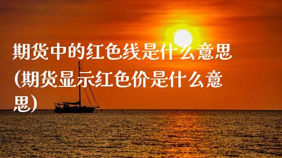 期货中的红色线是什么意思(期货显示红色价是什么意思)_https://www.qianjuhuagong.com_期货直播_第1张