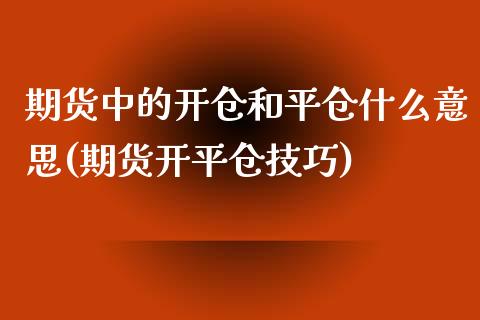 期货中的开仓和平仓什么意思(期货开平仓技巧)_https://www.qianjuhuagong.com_期货直播_第1张