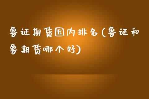 鲁证期货国内排名(鲁证和鲁期货哪个好)_https://www.qianjuhuagong.com_期货平台_第1张