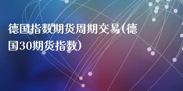 德国指数期货周期交易(德国30期货指数)_https://www.qianjuhuagong.com_期货平台_第1张