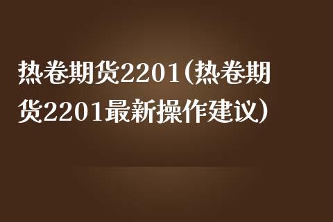 热卷期货2201(热卷期货2201最新操作建议)_https://www.qianjuhuagong.com_期货平台_第1张