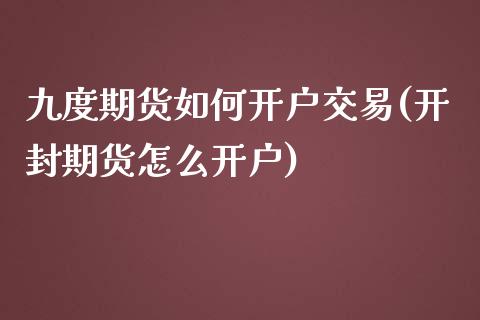 九度期货如何开户交易(开封期货怎么开户)_https://www.qianjuhuagong.com_期货百科_第1张