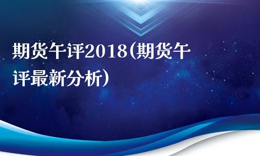 期货午评2018(期货午评最新分析)_https://www.qianjuhuagong.com_期货平台_第1张