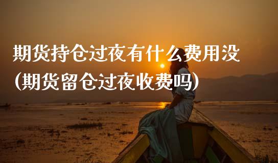 期货持仓过夜有什么费用没(期货留仓过夜收费吗)_https://www.qianjuhuagong.com_期货直播_第1张