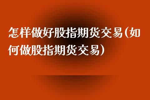 怎样做好股指期货交易(如何做股指期货交易)_https://www.qianjuhuagong.com_期货直播_第1张