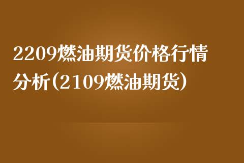 2209燃油期货价格行情分析(2109燃油期货)_https://www.qianjuhuagong.com_期货百科_第1张