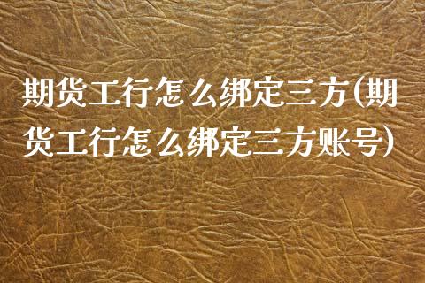 期货工行怎么绑定三方(期货工行怎么绑定三方账号)_https://www.qianjuhuagong.com_期货直播_第1张