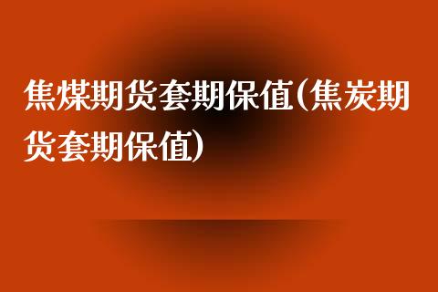 焦煤期货套期保值(焦炭期货套期保值)_https://www.qianjuhuagong.com_期货平台_第1张