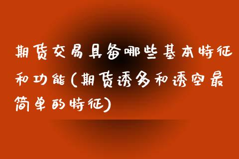 期货交易具备哪些基本特征和功能(期货诱多和诱空最简单的特征)_https://www.qianjuhuagong.com_期货行情_第1张