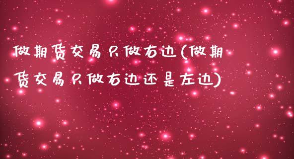 做期货交易只做右边(做期货交易只做右边还是左边)_https://www.qianjuhuagong.com_期货直播_第1张