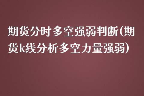 期货分时多空强弱判断(期货k线分析多空力量强弱)_https://www.qianjuhuagong.com_期货百科_第1张