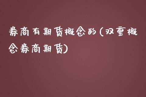 券商有期货概念的(双重概念券商期货)_https://www.qianjuhuagong.com_期货百科_第1张