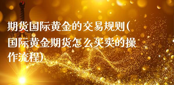 期货国际黄金的交易规则(国际黄金期货怎么买卖的操作流程)_https://www.qianjuhuagong.com_期货开户_第1张