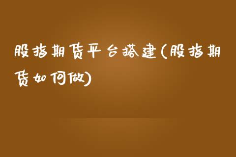 股指期货平台搭建(股指期货如何做)_https://www.qianjuhuagong.com_期货百科_第1张