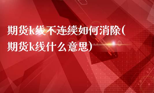 期货k线不连续如何消除(期货k线什么意思)_https://www.qianjuhuagong.com_期货行情_第1张