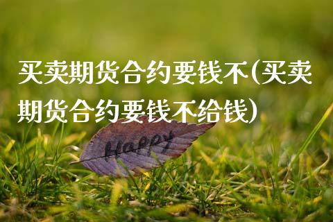 买卖期货合约要钱不(买卖期货合约要钱不给钱)_https://www.qianjuhuagong.com_期货直播_第1张