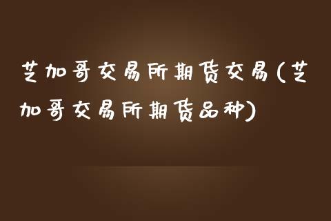 芝加哥交易所期货交易(芝加哥交易所期货品种)_https://www.qianjuhuagong.com_期货直播_第1张