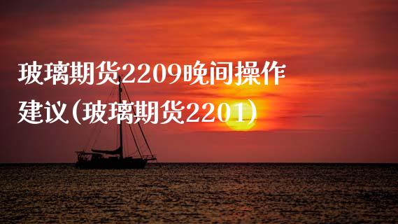 玻璃期货2209晚间操作建议(玻璃期货2201)_https://www.qianjuhuagong.com_期货开户_第1张