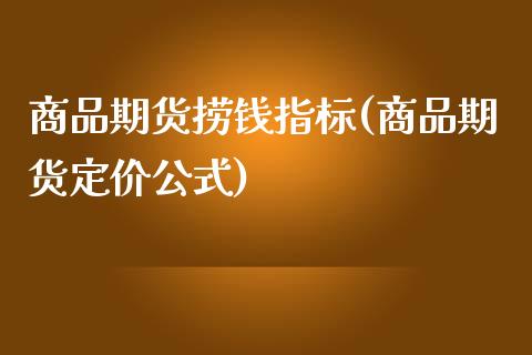 商品期货捞钱指标(商品期货定价公式)_https://www.qianjuhuagong.com_期货行情_第1张