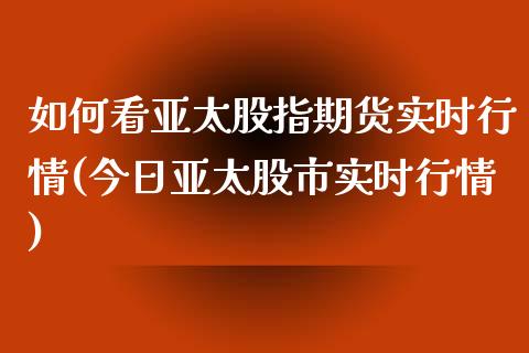 如何看亚太股指期货实时行情(今日亚太股市实时行情)_https://www.qianjuhuagong.com_期货百科_第1张