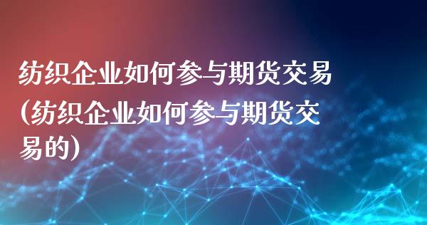 纺织企业如何参与期货交易(纺织企业如何参与期货交易的)_https://www.qianjuhuagong.com_期货行情_第1张