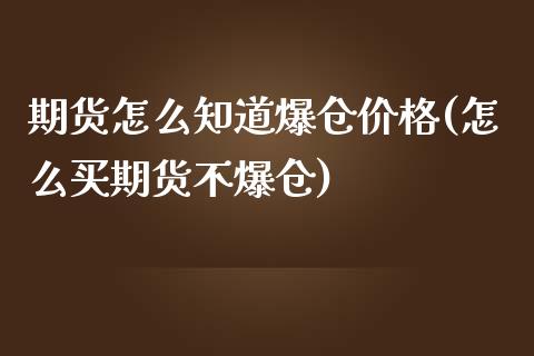 期货怎么知道爆仓价格(怎么买期货不爆仓)_https://www.qianjuhuagong.com_期货开户_第1张