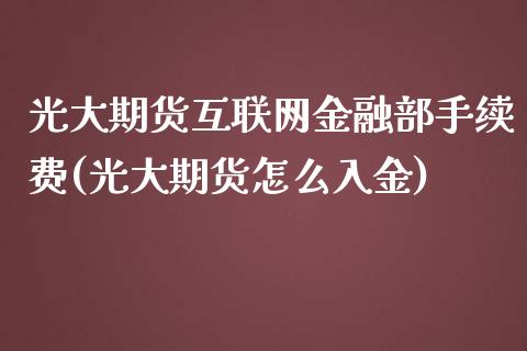 光大期货互联网金融部手续费(光大期货怎么入金)_https://www.qianjuhuagong.com_期货百科_第1张