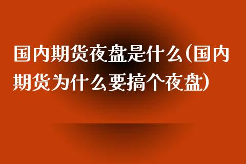 国内期货夜盘是什么(国内期货为什么要搞个夜盘)_https://www.qianjuhuagong.com_期货行情_第1张