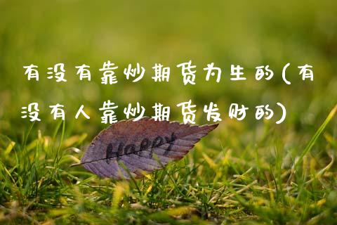 有没有靠炒期货为生的(有没有人靠炒期货发财的)_https://www.qianjuhuagong.com_期货平台_第1张