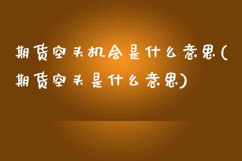 期货空头机会是什么意思(期货空头是什么意思)_https://www.qianjuhuagong.com_期货直播_第1张