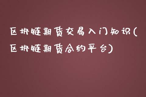 区块链期货交易入门知识(区块链期货合约平台)_https://www.qianjuhuagong.com_期货开户_第1张