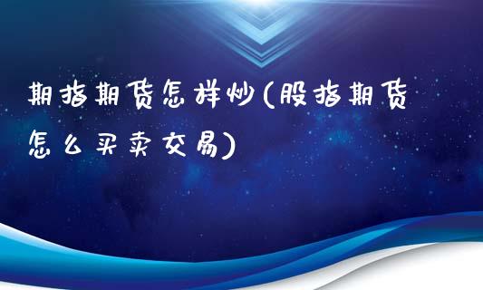 期指期货怎样炒(股指期货怎么买卖交易)_https://www.qianjuhuagong.com_期货直播_第1张